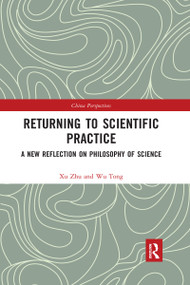Returning to Scientific Practice (A New Reflection on Philosophy of Science) by Xu Zhu, Wu Tong, 9780367728984