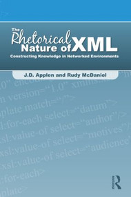 The Rhetorical Nature of XML (Constructing Knowledge in Networked Environments) by J.D. Applen, Rudy McDaniel, 9780805861792
