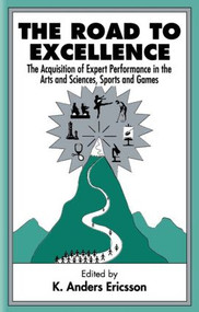 The Road To Excellence (the Acquisition of Expert Performance in the Arts and Sciences, Sports, and Games) by K. Anders Ericsson, 9780805822328