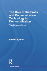 The Role of the Press and Communication Technology in Democratization (The Nigerian Story) by Aje-Ori Anna Agbese, 9780415652728