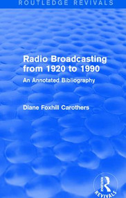 Routledge Revivals: Radio Broadcasting from 1920 to 1990 (1991) (An Annotated Bibliography) by Diane F. Carothers, 9781138281646