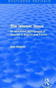 Routledge Revivals: The Islamic Jesus (1977) (An Annotated Bibliography of Sources in English and French) by Don Wismer, 9781138231610