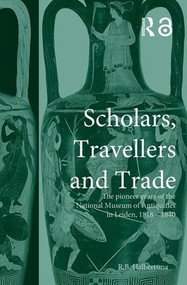 Scholars, Travellers and Trade (The Pioneer Years of the National Museum of Antiquities in Leiden, 1818-1840) by R. B. Halbertsma, 9780415518550