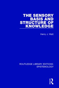 The Sensory Basis and Structure of Knowledge by Henry J. Watt, 9781138908932