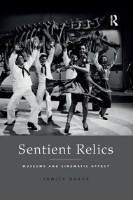 Sentient Relics (Museums and Cinematic Affect) by Janice Baker, 9780367193065
