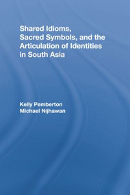 Shared Idioms, Sacred Symbols, and the Articulation of Identities in South Asia by Kelly Pemberton, Michael Nijhawan, 9781138868328