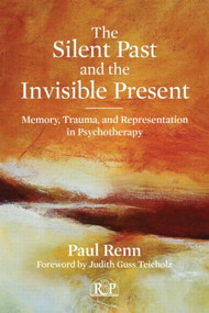 The Silent Past and the Invisible Present (Memory, Trauma, and Representation in Psychotherapy) by Paul Renn, 9780415898591