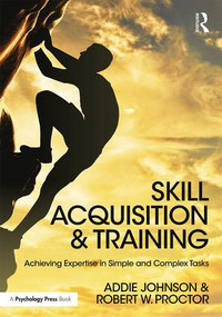 Skill Acquisition and Training (Achieving Expertise in Simple and Complex Tasks) by Addie Johnson, Robert W. Proctor, 9781138640160