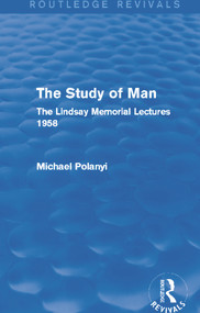 The Study of Man (Routledge Revivals) (The Lindsay Memorial Lectures 1958) - 9780415705455 by Michael Polanyi, 9780415705455