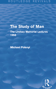 The Study of Man (Routledge Revivals) (The Lindsay Memorial Lectures 1958) - 9780415705455 by Michael Polanyi, 9780415705455