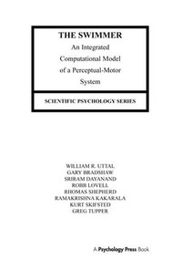 The Swimmer (An Integrated Computational Model of A Perceptual-motor System) by William R. Uttal, Gary Bradshaw, Sriram Dayanand, Robb Lovell, Thomas Shepherd, 9781138990104
