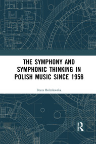 The Symphony and Symphonic Thinking in Polish Music Since 1956 by Beata Bolesławska, 9780367728410