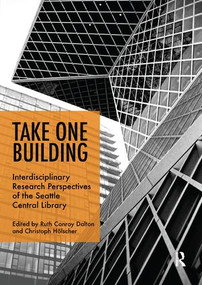 Take One Building : Interdisciplinary Research Perspectives of the Seattle Central Library by Ruth Conroy Dalton, Christoph Hölscher, 9781138616585