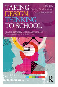 Taking Design Thinking to School (How the Technology of Design Can Transform Teachers, Learners, and Classrooms) by Shelley Goldman, Zaza Kabayadondo, 9781138101005