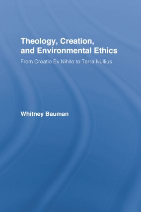 Theology, Creation, and Environmental Ethics (From Creatio Ex Nihilo to Terra Nullius) by Whitney Bauman, 9781138804975