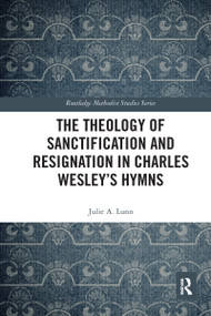 The Theology of Sanctification and Resignation in Charles Wesley's Hymns by Julie A. Lunn, 9780367582326