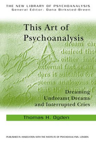 This Art of Psychoanalysis (Dreaming Undreamt Dreams and Interrupted Cries) by Thomas H Ogden, 9780415372893