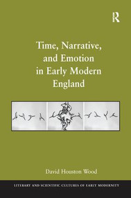 Time, Narrative, and Emotion in Early Modern England by David Houston Wood, 9781138246171