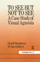 To See But Not To See: A Case Study Of Visual Agnosia by University of London; M. Jane Riddoch North East London Polytechnic. Glyn W. Humphreys Birkbeck College, 9780863770654