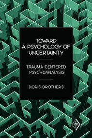 Toward a Psychology of Uncertainty (Trauma-Centered Psychoanalysis) by Doris Brothers, 9780881634785