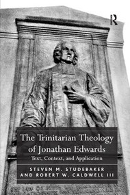 The Trinitarian Theology of Jonathan Edwards (Text, Context, and Application) by Steven M. Studebaker, Robert W. Caldwell Iii, 9781138268227