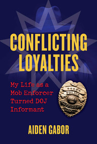 Conflicting Loyalties (My Life as a Mob Enforcer Turned DOJ Informant) by Aiden Gabor, 9781510779679