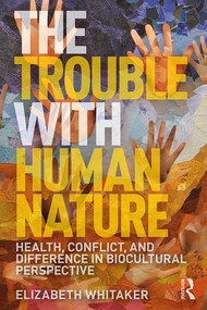 The Trouble with Human Nature (Health, Conflict, and Difference in Biocultural Perspective) by Elizabeth D. Whitaker, 9781138211940