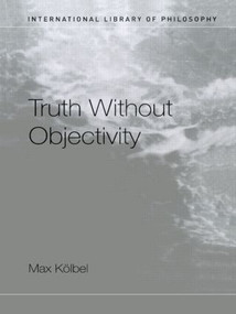 Truth Without Objectivity - 9780415272452 by Max Kölbel, 9780415272452