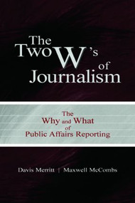 The Two W's of Journalism (The Why and What of Public Affairs Reporting) by Davis "Buzz" Merritt, Maxwell E. McCombs, 9780805847314