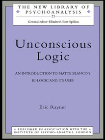 Unconscious Logic (An Introduction to Matte Blanco's Bi-Logic and Its Uses) by Eric Rayner, 9780415127264