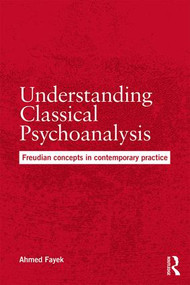 Understanding Classical Psychoanalysis (Freudian concepts in contemporary practice) by Ahmed Fayek, 9781138218277
