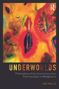 Underworlds: Philosophies of the Unconscious from Psychoanalysis to Metaphysics by Jon Mills, 9780415749893