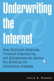 Underwriting the Internet (How Technical Advances, Financial Engineering, and Entrepreneurial Genius are Building the Information Highway) by Leslie S. Hiraoka, 9780765615183