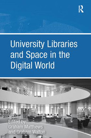 University Libraries and Space in the Digital World by Graham Walton, Graham Matthews, 9780815399353