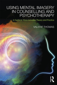 Using Mental Imagery in Counselling and Psychotherapy (A Guide to More Inclusive Theory and Practice) by Valerie Thomas, 9780415728867