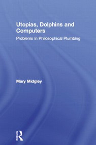Utopias, Dolphins and Computers (Problems in Philosophical Plumbing) by Mary Midgley, 9780415133784