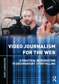 Video Journalism for the Web (A Practical Introduction to Documentary Storytelling) - 9780415892674 by Kurt Lancaster, 9780415892674