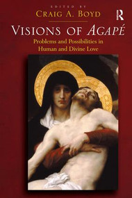 Visions of Agapé (Problems and Possibilities in Human and Divine Love) by Craig A. Boyd, 9780754658184