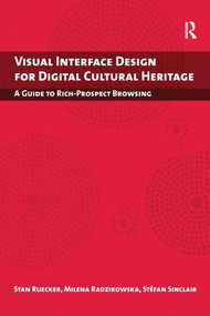 Visual Interface Design for Digital Cultural Heritage (A Guide to Rich-Prospect Browsing) by Stan Ruecker, MIlena Radzikowska, Stefan Sinclair, 9781138250307
