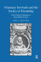Voluntary Servitude and the Erotics of Friendship (From Classical Antiquity to Early Modern France) by Marc D. Schachter, 9781138274396