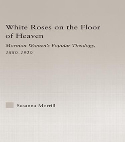 White Roses on the Floor of Heaven (Nature and Flower Imagery in Latter-Day Saints Women's Literature, 1880-1920) by Susanna Morrill, 9781138987128