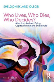 Who Lives, Who Dies, Who Decides? (Abortion, Assisted Dying, Capital Punishment, and Torture) by Sheldon Ekland-Olson, 9781138296244