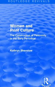 Women and Print Culture (Routledge Revivals) (The Construction of Femininity in the Early Periodical) by Kathryn Shevelow, 9781138804203