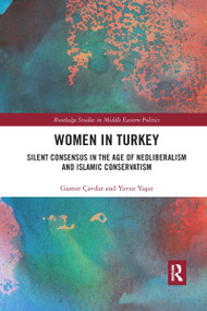 Women in Turkey (Silent Consensus in the Age of Neoliberalism and Islamic Conservatism) by Gamze Çavdar, Yavuz Yaşar, 9780367729226