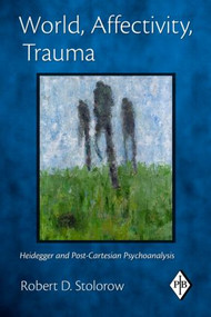 World, Affectivity, Trauma (Heidegger and Post-Cartesian Psychoanalysis) by Robert D. Stolorow, 9780415893442