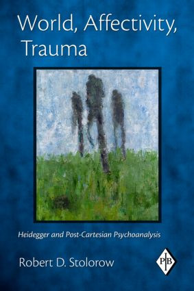 World, Affectivity, Trauma (Heidegger and Post-Cartesian Psychoanalysis) by Robert D. Stolorow, 9780415893442