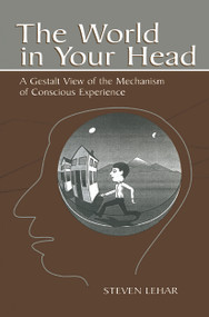 The World in Your Head (A Gestalt View of the Mechanism of Conscious Experience) by Steven M. Lehar, 9780415652797