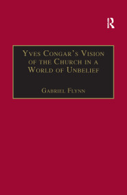 Yves Congar's Vision of the Church in a World of Unbelief by Gabriel Flynn, 9781138256521