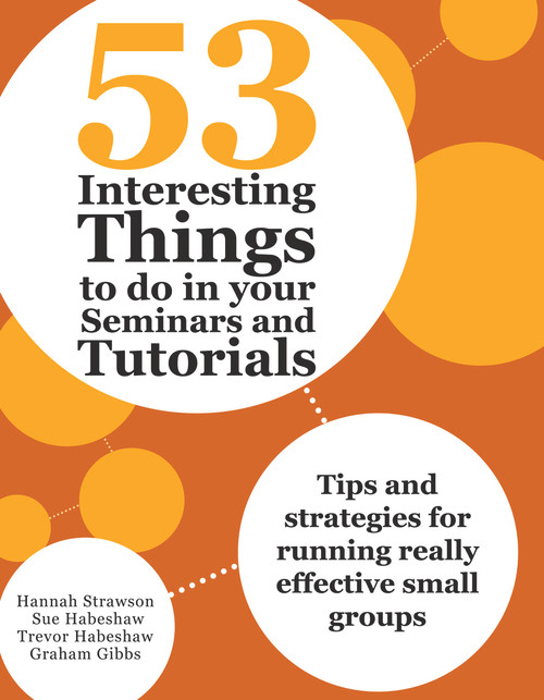 53 Interesting Things to Do in Your Seminars and Tutorials (Tips and Strategies for Running Really Effective Small Groups) by Hannah Strawson, Sue Habeshaw, Trevor Habeshaw, Graham Gibbs, 9781743311585