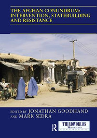 The Afghan Conundrum: intervention, statebuilding and resistance by Jonathan Goodhand, Mark Sedra, 9781138209695